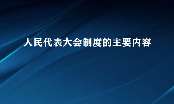 人民代表大会制度的主要内容