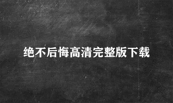 绝不后悔高清完整版下载