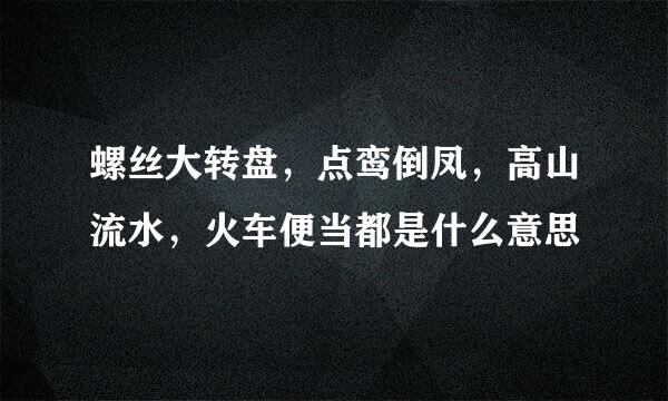 螺丝大转盘，点鸾倒凤，高山流水，火车便当都是什么意思