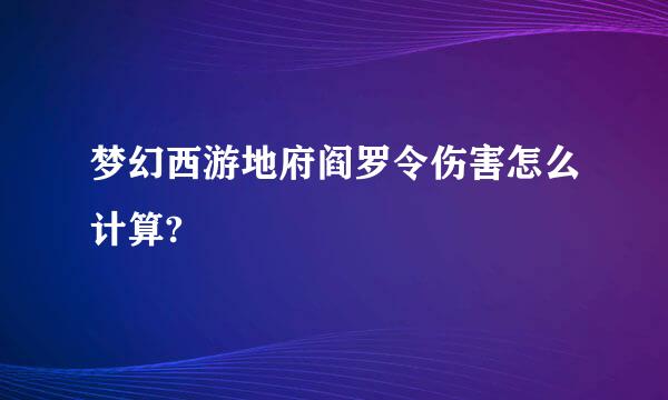 梦幻西游地府阎罗令伤害怎么计算?