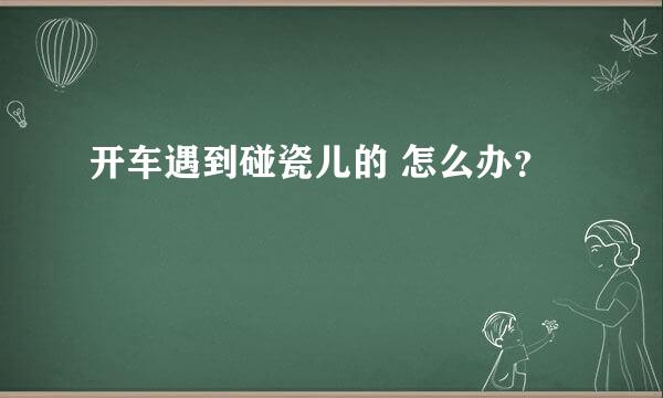 开车遇到碰瓷儿的 怎么办？