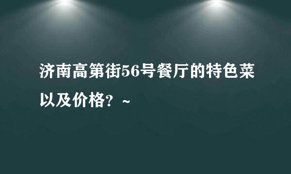 济南高第街56号餐厅的特色菜以及价格？~