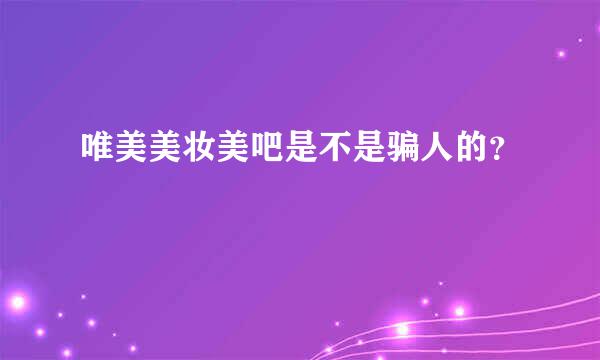 唯美美妆美吧是不是骗人的？