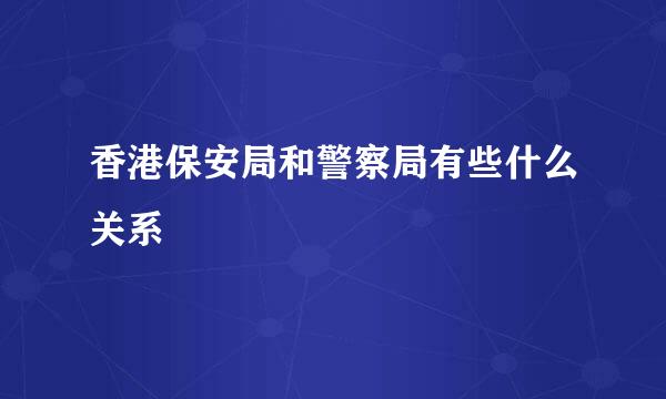 香港保安局和警察局有些什么关系