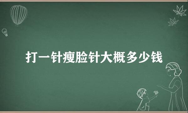 打一针瘦脸针大概多少钱