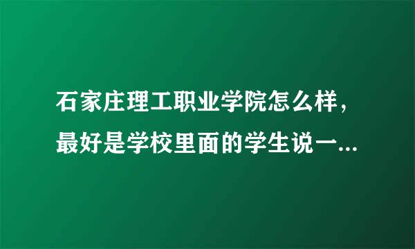 石家庄理工职业学院怎么样，最好是学校里面的学生说一下啊、、、