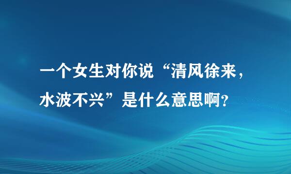 一个女生对你说“清风徐来，水波不兴”是什么意思啊？