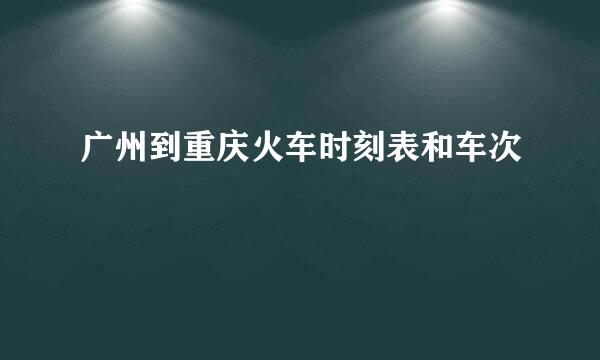 广州到重庆火车时刻表和车次