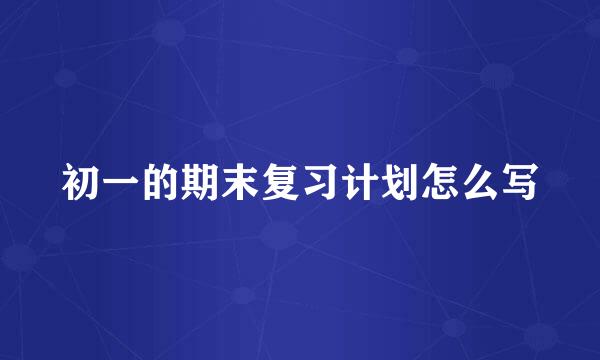 初一的期末复习计划怎么写