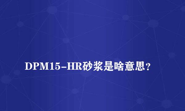 
DPM15-HR砂浆是啥意思？
