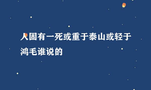 人固有一死或重于泰山或轻于鸿毛谁说的