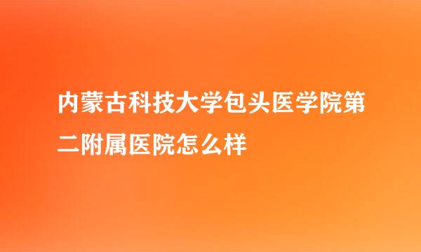 内蒙古科技大学包头医学院第二附属医院怎么样