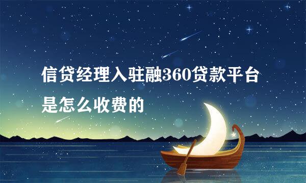 信贷经理入驻融360贷款平台是怎么收费的