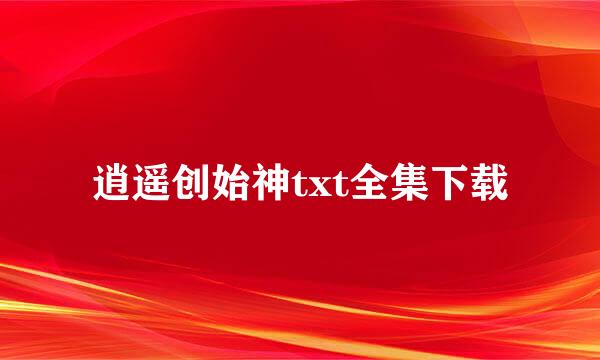 逍遥创始神txt全集下载