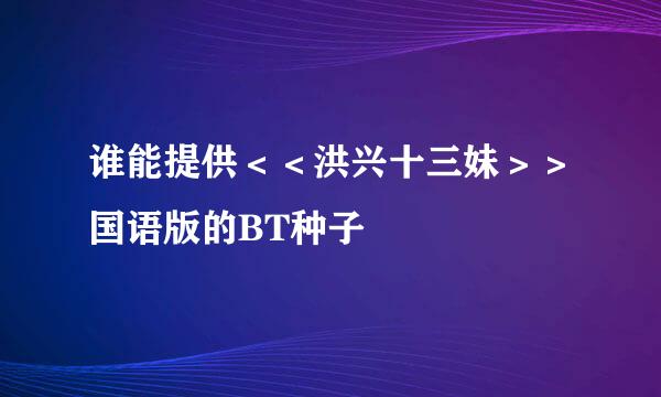 谁能提供＜＜洪兴十三妹＞＞国语版的BT种子