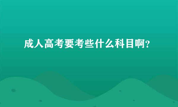 成人高考要考些什么科目啊？