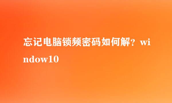 忘记电脑锁频密码如何解？window10