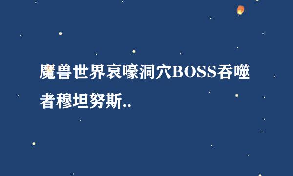 魔兽世界哀嚎洞穴BOSS吞噬者穆坦努斯..