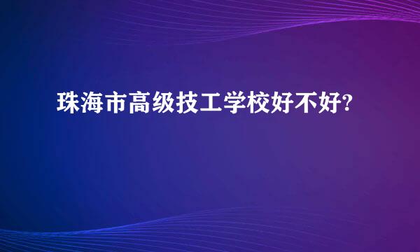 珠海市高级技工学校好不好?