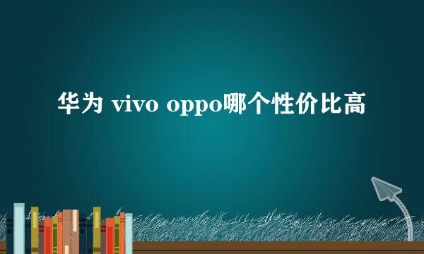 华为 vivo oppo哪个性价比高