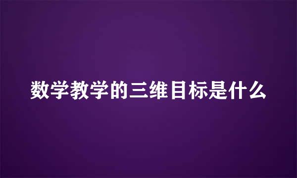 数学教学的三维目标是什么