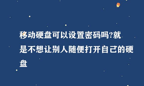 移动硬盘可以设置密码吗?就是不想让别人随便打开自己的硬盘