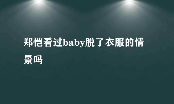 郑恺看过baby脱了衣服的情景吗