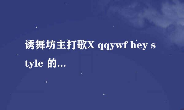 诱舞坊主打歌X qqywf hey style 的歌词！跪求！！