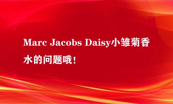 Marc Jacobs Daisy小雏菊香水的问题哦！