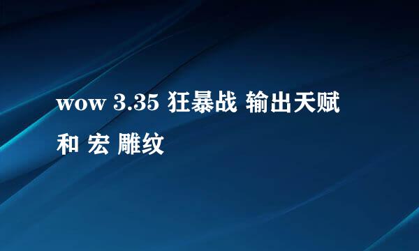 wow 3.35 狂暴战 输出天赋 和 宏 雕纹