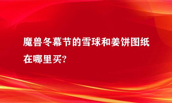 魔兽冬幕节的雪球和姜饼图纸在哪里买?