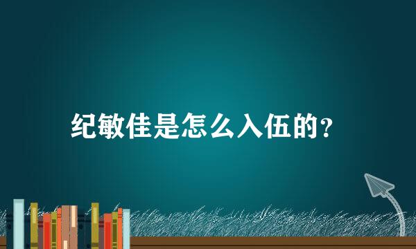 纪敏佳是怎么入伍的？