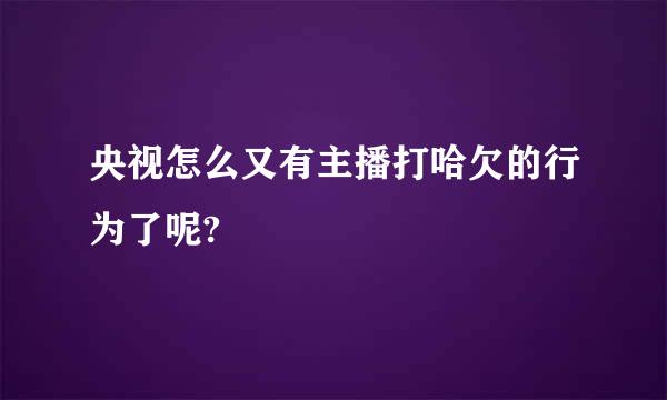 央视怎么又有主播打哈欠的行为了呢?