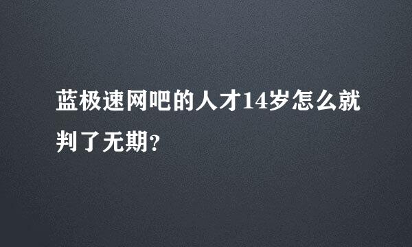 蓝极速网吧的人才14岁怎么就判了无期？