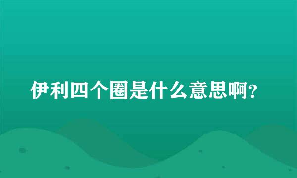 伊利四个圈是什么意思啊？