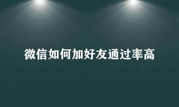 微信如何加好友通过率高