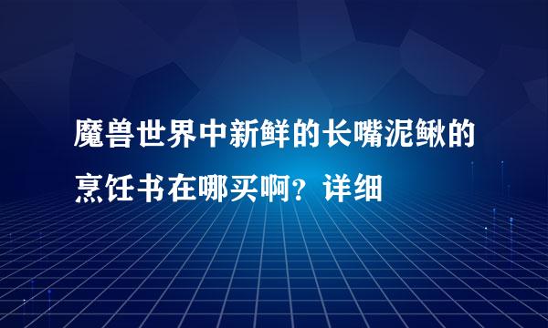 魔兽世界中新鲜的长嘴泥鳅的烹饪书在哪买啊？详细