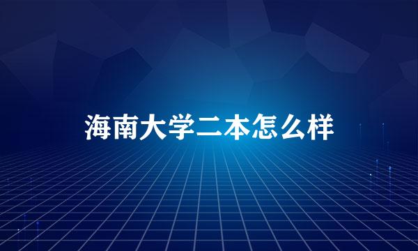 海南大学二本怎么样