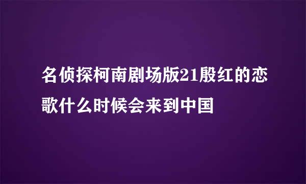 名侦探柯南剧场版21殷红的恋歌什么时候会来到中国