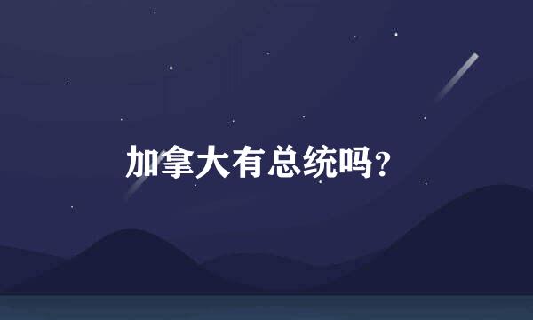 加拿大有总统吗？