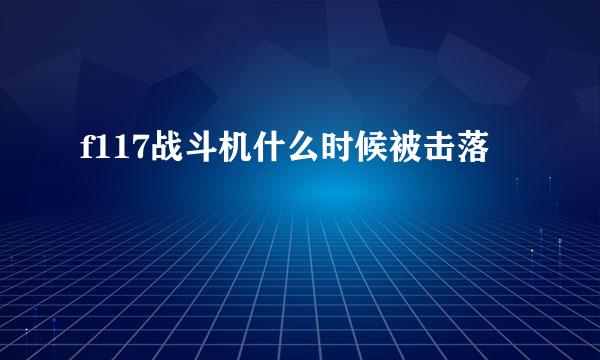 f117战斗机什么时候被击落