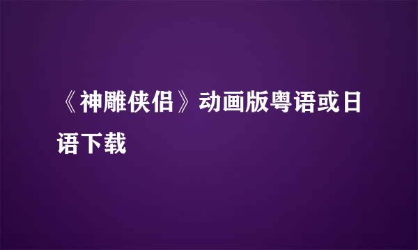 《神雕侠侣》动画版粤语或日语下载