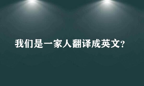 我们是一家人翻译成英文？