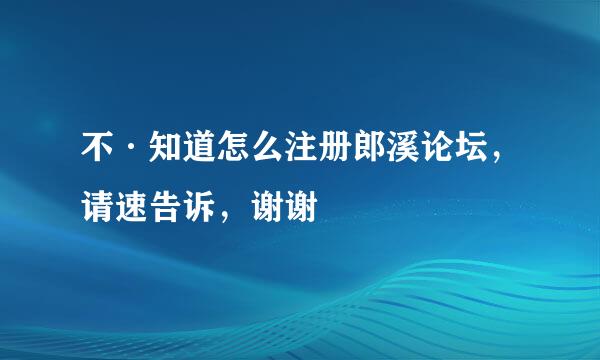 不·知道怎么注册郎溪论坛，请速告诉，谢谢