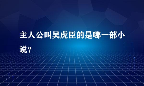 主人公叫吴虎臣的是哪一部小说？