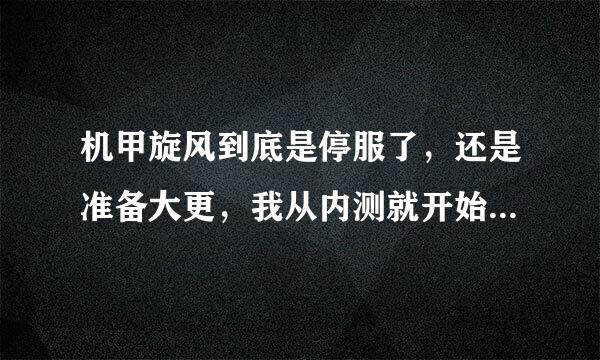 机甲旋风到底是停服了，还是准备大更，我从内测就开始玩，说到底也对