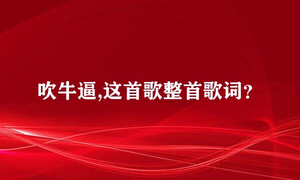 吹牛逼,这首歌整首歌词？