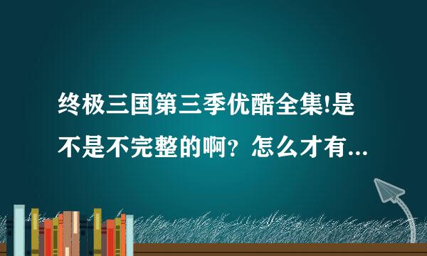 终极三国第三季优酷全集!是不是不完整的啊？怎么才有31集?