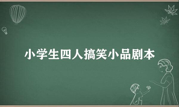 小学生四人搞笑小品剧本