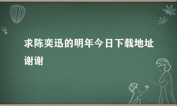 求陈奕迅的明年今日下载地址谢谢